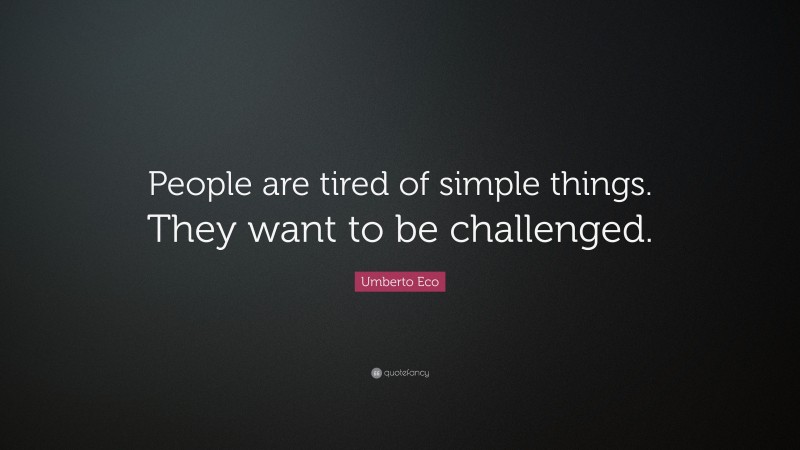 Umberto Eco Quote: “People are tired of simple things. They want to be challenged.”