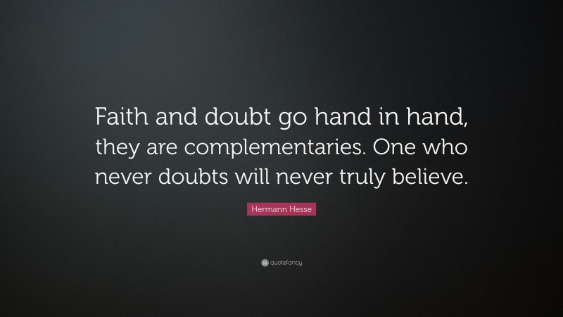 Hermann Hesse Quote: “Faith and doubt go hand in hand, they are complementaries. One who never doubts will never truly believe.”