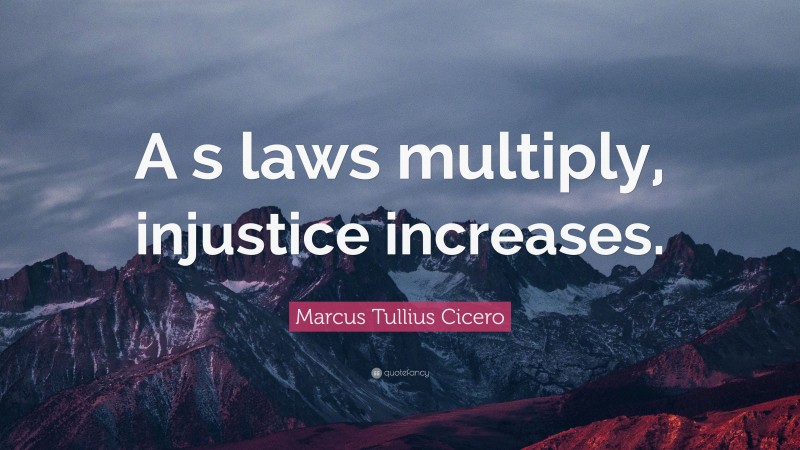 Marcus Tullius Cicero Quote: “A s laws multiply, injustice increases.”