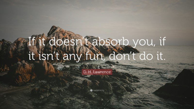 D. H. Lawrence Quote: “If it doesn’t absorb you, if it isn’t any fun, don’t do it.”