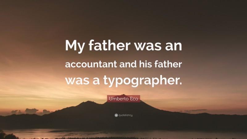 Umberto Eco Quote: “My father was an accountant and his father was a typographer.”