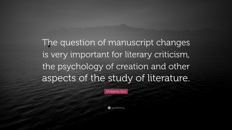 Umberto Eco Quote: “The question of manuscript changes is very important for literary criticism, the psychology of creation and other aspects of the study of literature.”