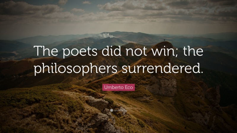 Umberto Eco Quote: “The poets did not win; the philosophers surrendered.”