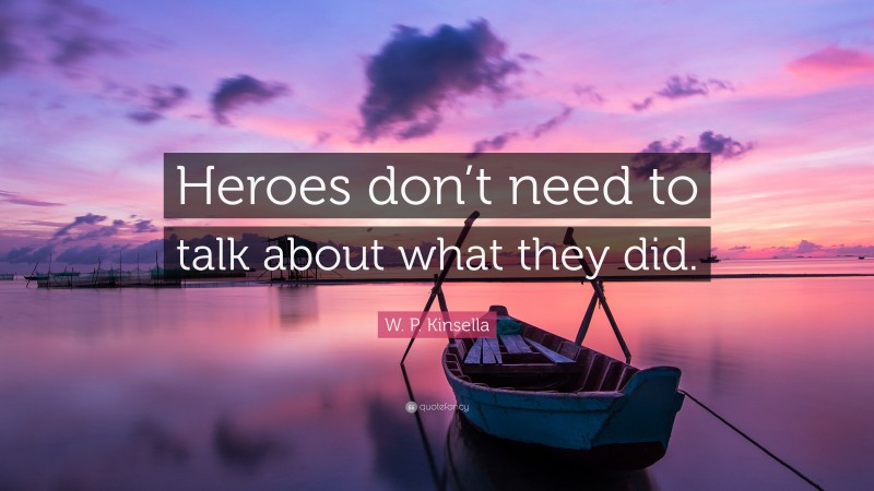 W. P. Kinsella Quote: “Heroes don’t need to talk about what they did.”