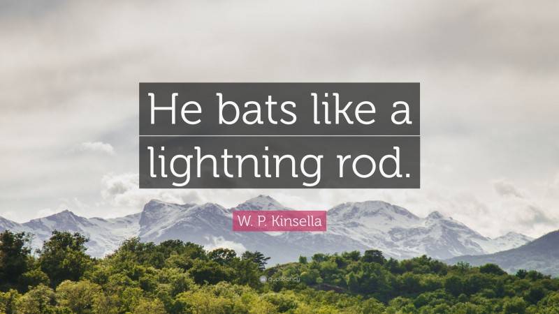 W. P. Kinsella Quote: “He bats like a lightning rod.”