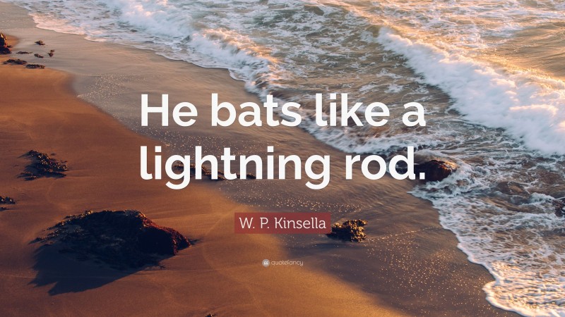 W. P. Kinsella Quote: “He bats like a lightning rod.”