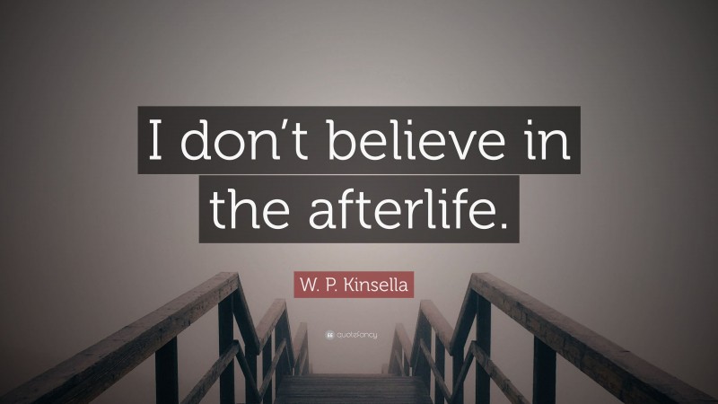 W. P. Kinsella Quote: “I don’t believe in the afterlife.”