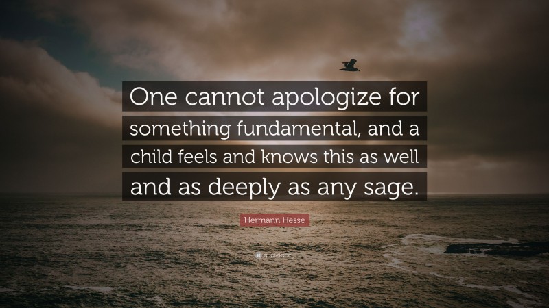Hermann Hesse Quote: “One cannot apologize for something fundamental, and a child feels and knows this as well and as deeply as any sage.”