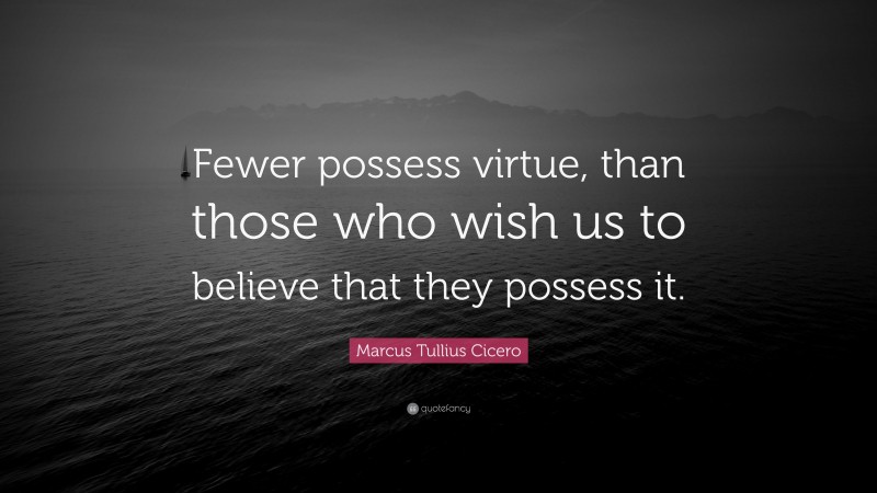 Marcus Tullius Cicero Quote: “Fewer possess virtue, than those who wish us to believe that they possess it.”