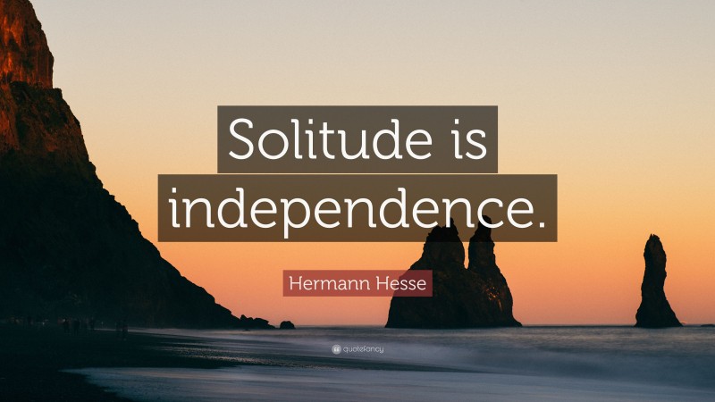 Hermann Hesse Quote: “Solitude is independence.”