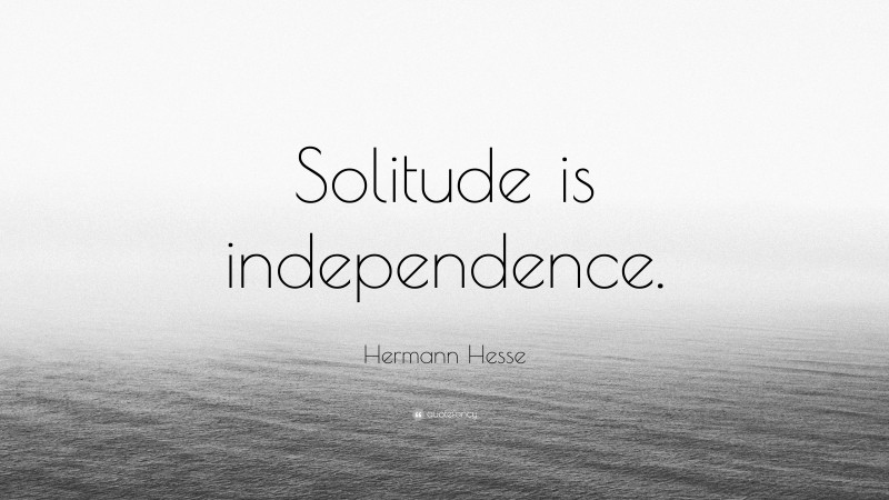Hermann Hesse Quote: “Solitude is independence.”