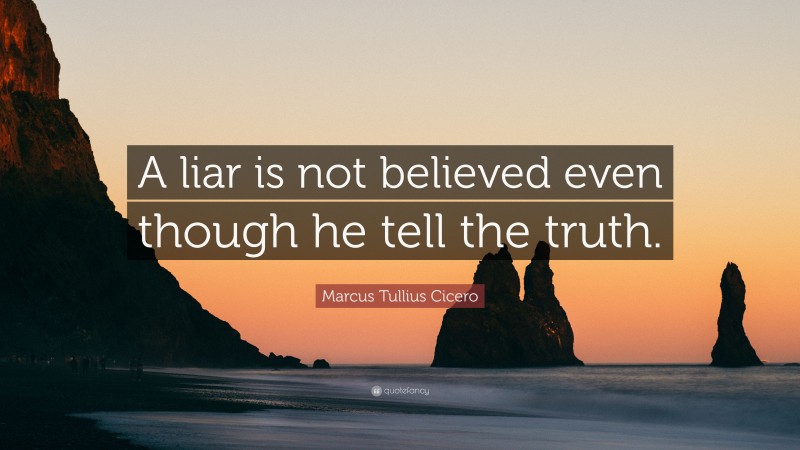 Marcus Tullius Cicero Quote: “A liar is not believed even though he tell the truth.”
