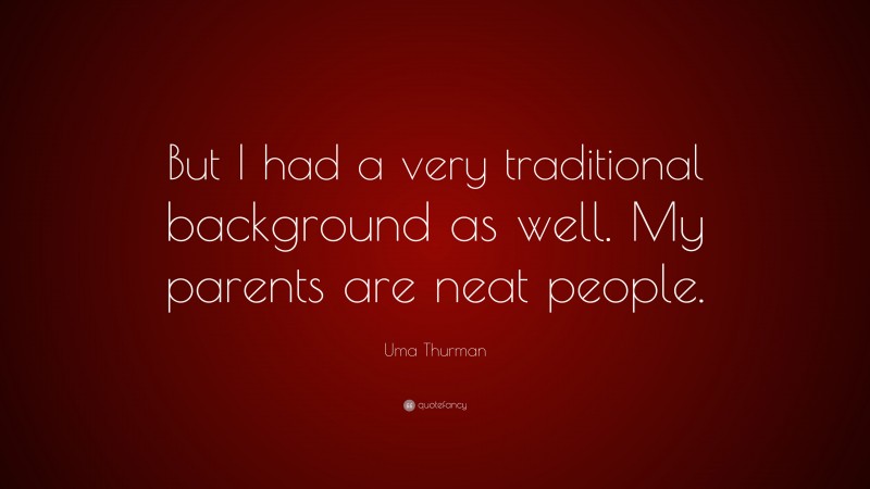 Uma Thurman Quote: “But I had a very traditional background as well. My parents are neat people.”
