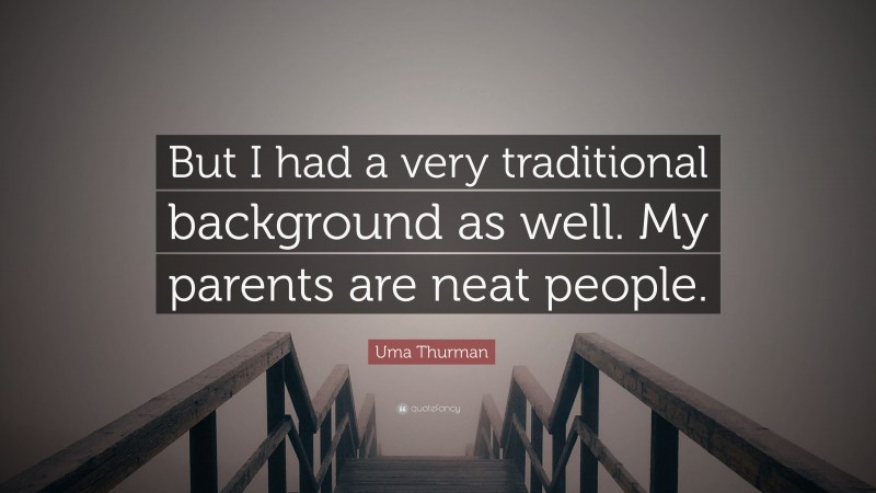 Uma Thurman Quote: “But I had a very traditional background as well. My parents are neat people.”
