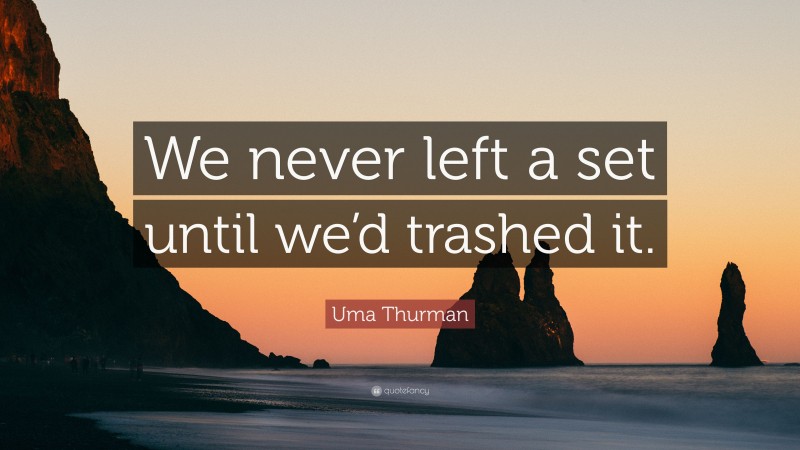 Uma Thurman Quote: “We never left a set until we’d trashed it.”