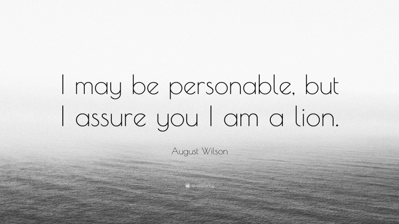 August Wilson Quote: “I may be personable, but I assure you I am a lion.”