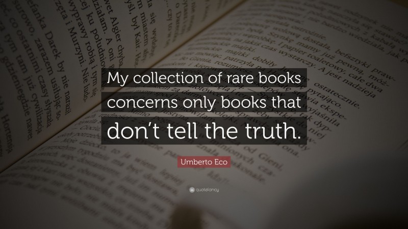 Umberto Eco Quote: “My collection of rare books concerns only books that don’t tell the truth.”