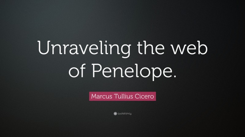 Marcus Tullius Cicero Quote: “Unraveling the web of Penelope.”