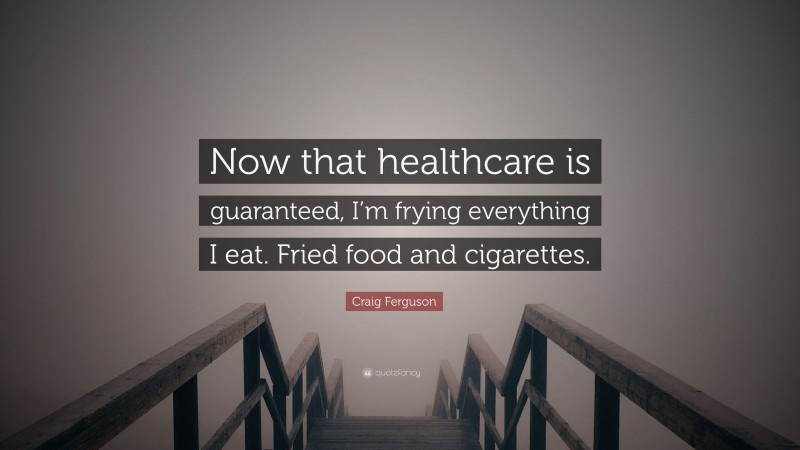 Craig Ferguson Quote: “Now that healthcare is guaranteed, I’m frying everything I eat. Fried food and cigarettes.”