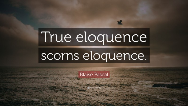Blaise Pascal Quote: “True eloquence scorns eloquence.”