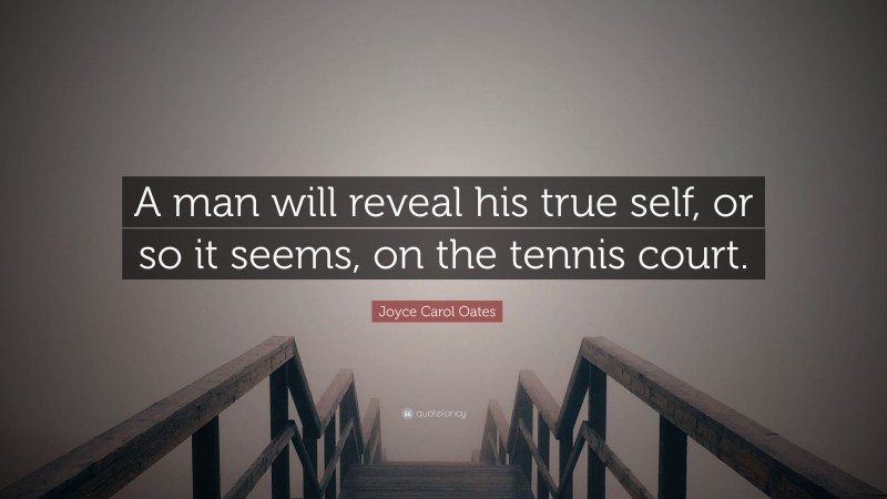 Joyce Carol Oates Quote: “A man will reveal his true self, or so it seems, on the tennis court.”