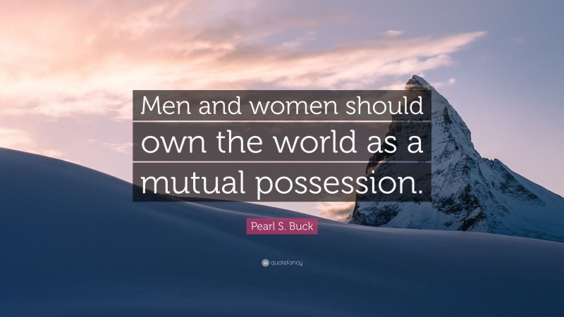 Pearl S. Buck Quote: “Men and women should own the world as a mutual possession.”