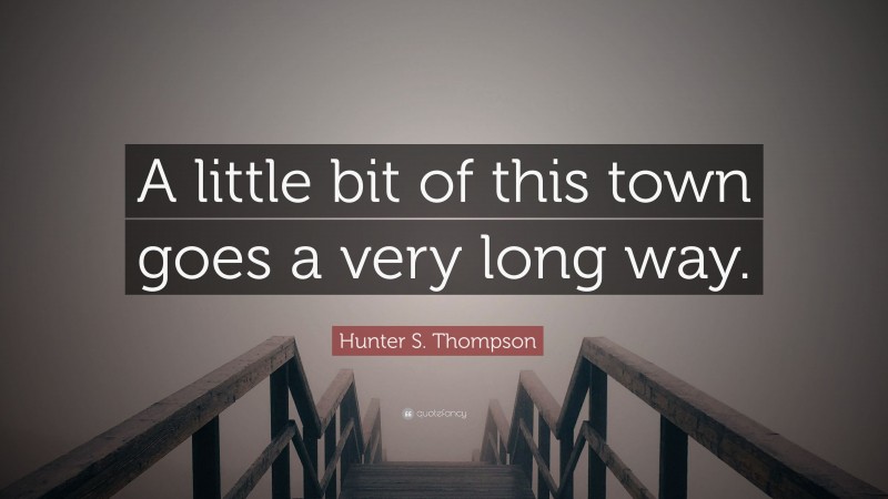 Hunter S. Thompson Quote: “A little bit of this town goes a very long way.”
