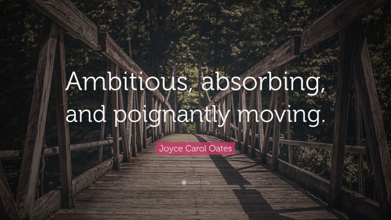 Joyce Carol Oates Quote: “Ambitious, absorbing, and poignantly moving.”