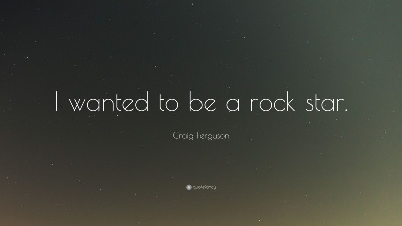 Craig Ferguson Quote: “I wanted to be a rock star.”