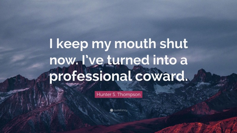 Hunter S. Thompson Quote: “I keep my mouth shut now. I’ve turned into a professional coward.”