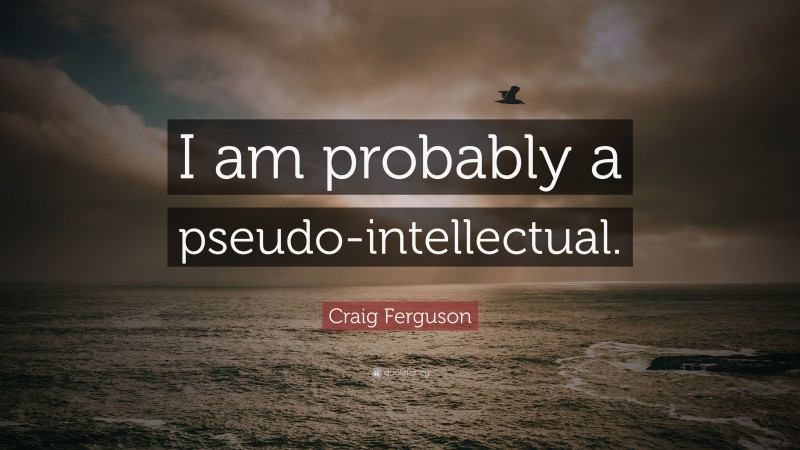 Craig Ferguson Quote: “I am probably a pseudo-intellectual.”