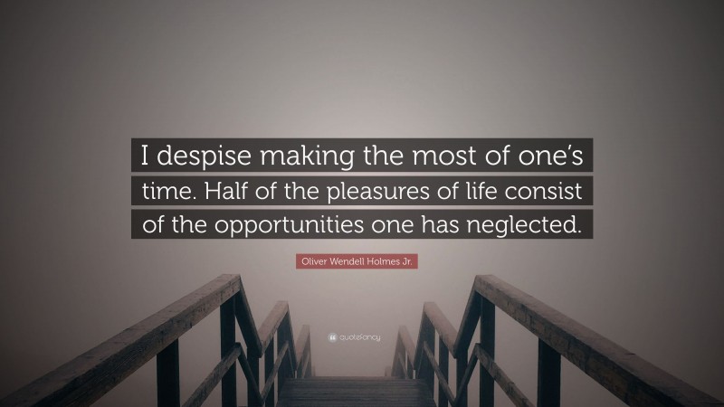 Oliver Wendell Holmes Jr. Quote: “I despise making the most of one’s time. Half of the pleasures of life consist of the opportunities one has neglected.”