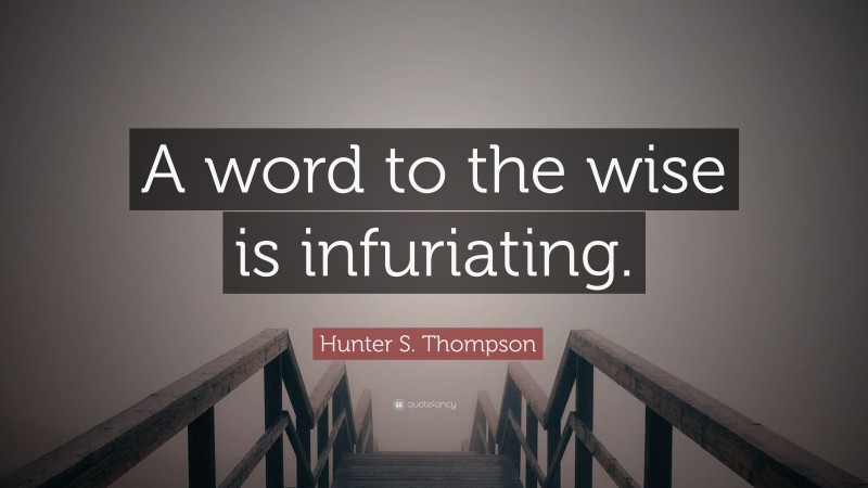 Hunter S. Thompson Quote: “A word to the wise is infuriating.”