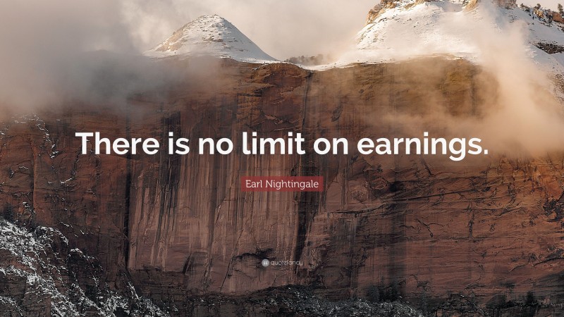 Earl Nightingale Quote: “There is no limit on earnings.”