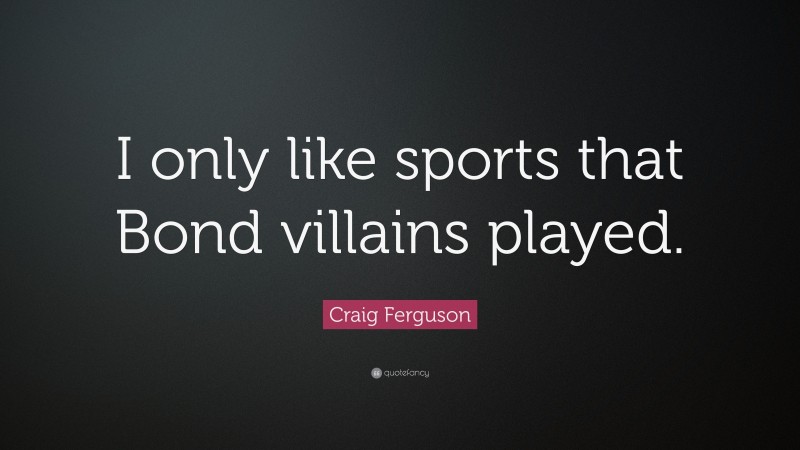 Craig Ferguson Quote: “I only like sports that Bond villains played.”