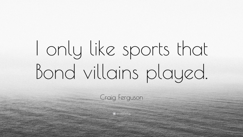 Craig Ferguson Quote: “I only like sports that Bond villains played.”