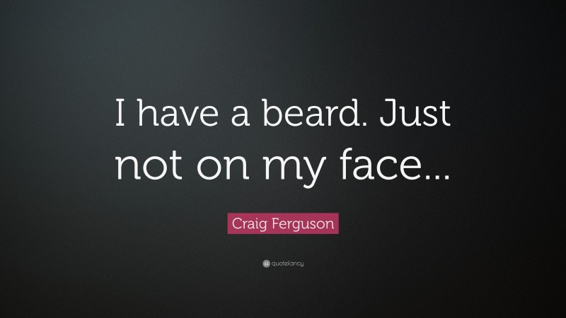 Craig Ferguson Quote: “I have a beard. Just not on my face...”