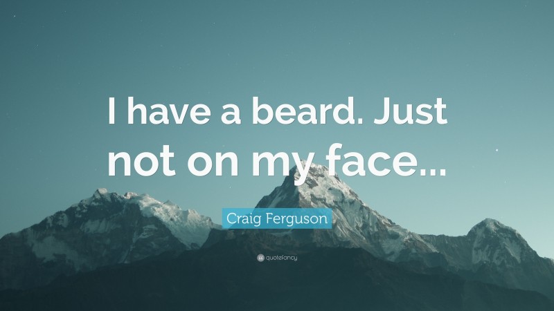 Craig Ferguson Quote: “I have a beard. Just not on my face...”