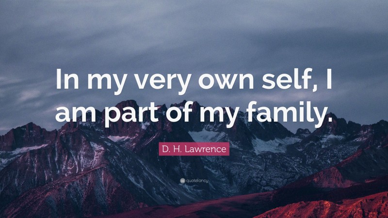 D. H. Lawrence Quote: “In my very own self, I am part of my family.”