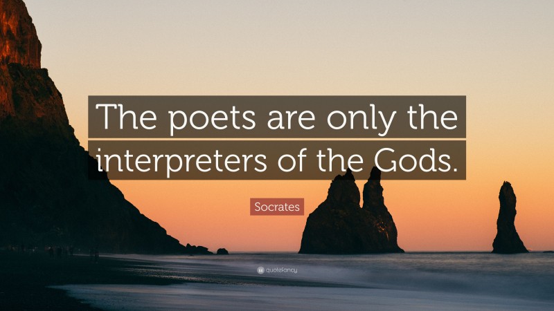 Socrates Quote: “The poets are only the interpreters of the Gods.”