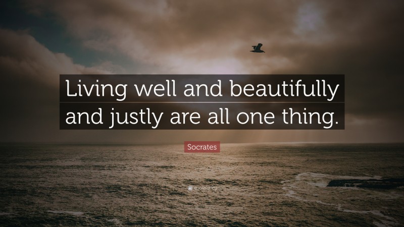 Socrates Quote: “Living well and beautifully and justly are all one thing.”