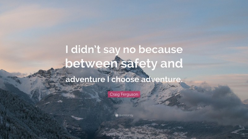 Craig Ferguson Quote: “I didn’t say no because between safety and adventure I choose adventure.”