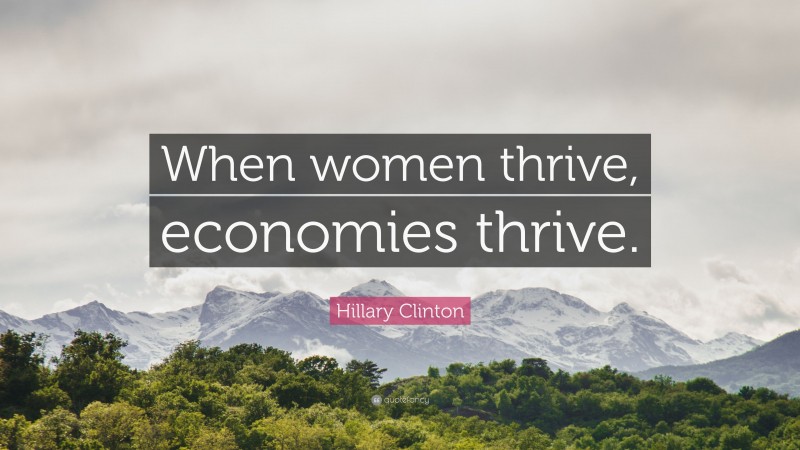 Hillary Clinton Quote: “When women thrive, economies thrive.”