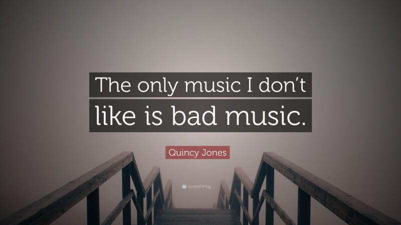 Quincy Jones Quote: “The only music I don’t like is bad music.”