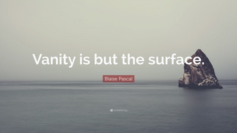 Blaise Pascal Quote: “Vanity is but the surface.”