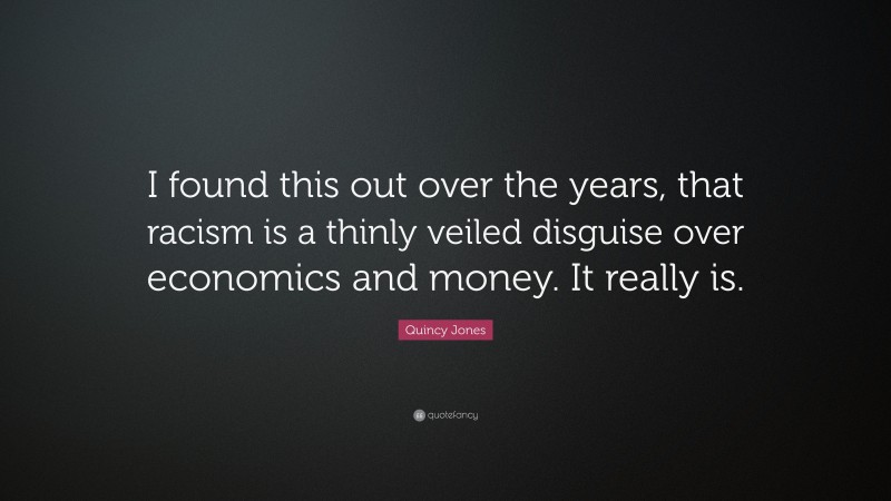 Quincy Jones Quote: “I found this out over the years, that racism is a thinly veiled disguise over economics and money. It really is.”