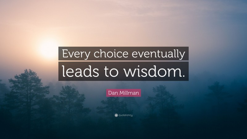 Dan Millman Quote: “Every choice eventually leads to wisdom.”