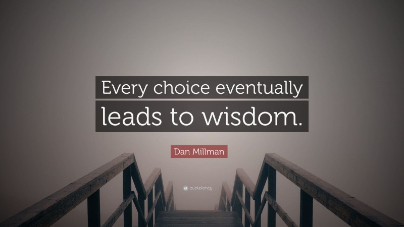 Dan Millman Quote: “Every choice eventually leads to wisdom.”