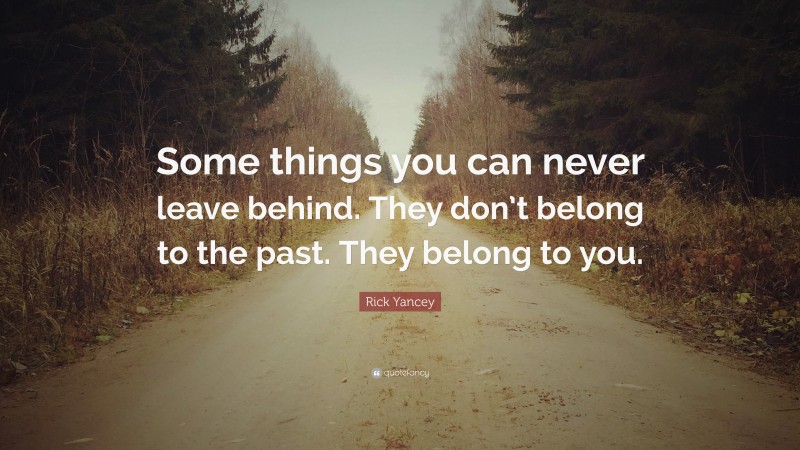 Rick Yancey Quote: “Some things you can never leave behind. They don’t belong to the past. They belong to you.”