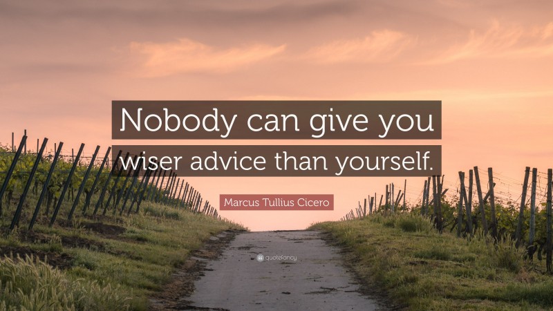 Marcus Tullius Cicero Quote: “Nobody can give you wiser advice than yourself.”